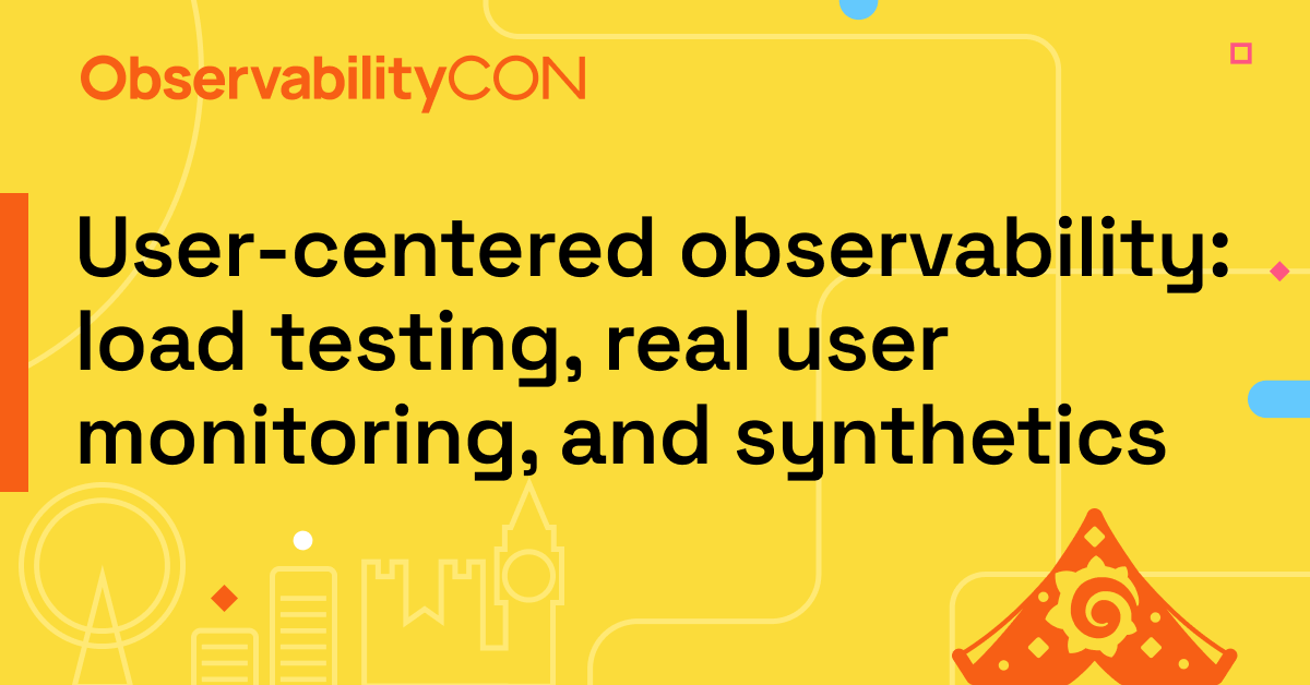 User-centered observability: load testing, real user monitoring, and synthetics